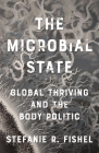 The Microbial State: Global Thriving and the Body Politic By Stefanie R. Fishel Cover Image
