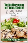 The Mediterranean Diet for Beginners: 50+ Easy, Flavorful Recipes for Lifelong Health Cover Image