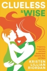 Clueless & Wise: Pregnancy, Postpartum, Early Motherhood: Adorable, Raw & Taboo By Kristen Riordan Cover Image