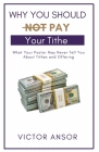 Why You Should Not Pay Your Tithe: What Your Pastor May Never Tell You About Tithes and Offering Cover Image