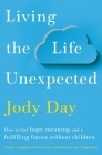 Living the Life Unexpected: How to Find Hope, Meaning and a Fulfilling Future Without Children By Jody Day Cover Image