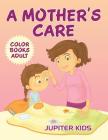 A Mother's Care: Color Books Adult By Jupiter Kids Cover Image