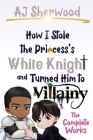 How I Stole the Princess's White Knight and Turned Him to Villainy: The Complete Works By Katie Griffin (Editor), Cait Wade (Editor), Aj Sherwood Cover Image