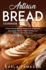 Artisan Bread Cookbook: Artisan Bread Baking Recipes for Beginners, Easy Steps How to Make Healthy and Delicious Bread at Home. By Karla Samadan Cover Image