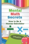 Mental Math Secrets: Hоw to Bе a Human Cаlсulаtоr Cover Image