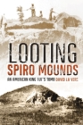 Looting Spiro Mounds: An American King Tut's Tomb By David La Vere Cover Image