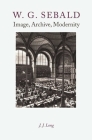 W. G. Sebald: Image, Archive, Modernity By J. J. Long Cover Image