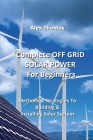Complete OFF GRID SOLAR POWER For Beginners: Methods & Strategies To Building & Installing Solar System Cover Image