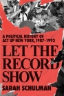 Let the Record Show: A Political History of ACT UP New York, 1987-1993 By Sarah Schulman Cover Image