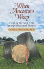 When Ancestors Weep: Healing the Soul from Intergenerational Trauma By Jr. Houck, James A. Cover Image
