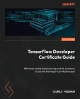 TensorFlow Developer Certificate Guide: Efficiently tackle deep learning and ML problems to ace the Developer Certificate exam By Oluwole Fagbohun Cover Image