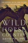 Wild Horse Country: The History, Myth, and Future of the Mustang By David Philipps Cover Image