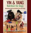 Yin & Yang Nutrition for Dogs: Maximizing Health with Whole Foods, Not Drugs By Judy Morgan DVM, Hue Grant Cover Image
