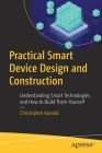 Practical Smart Device Design and Construction: Understanding Smart Technologies and How to Build Them Yourself By Christopher Harrold Cover Image