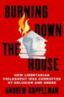 Burning Down the House: How Libertarian Philosophy Was Corrupted by Delusion and Greed By Andrew Koppelman Cover Image
