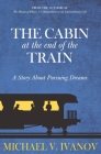 The Cabin at the End of the Train: A Story About Pursuing Dreams By Michael V. Ivanov Cover Image