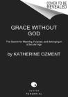 Grace Without God: The Search for Meaning, Purpose, and Belonging in a Secular Age Cover Image