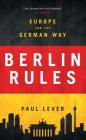 Berlin Rules: Europe and the German Way By Paul Lever, Sir Paul Lever Cover Image
