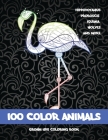 100 Color Animals - Grown-Ups Coloring Book - Hippopotamus, Proboscis, Iguana, Wolves, and more By Stephanie O'Neill Cover Image