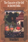 The Character of the Self in Ancient India: Priests, Kings, and Women in the Early Upaniṣads By Brian Black Cover Image