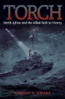Torch: North Africa and the Allied Path to Victory By Vincent O'Hara Cover Image