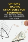Options Trading Strategies For Beginners: How To Make A Steady Part-Time Income Month After Month: Options Trading Quick Start Guide By Eloy McGaughan Cover Image