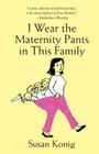 I Wear the Maternity Pants in This Family By Susan Konig Cover Image