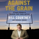 Against the Grain: A Coach's Wisdom on Character, Faith, Family, and Love By Bill Courtney, Bill Courtney (Read by) Cover Image