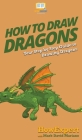 How To Draw Dragons: Your Step By Step Guide To Drawing Dragons By Howexpert, Mark David Mariano Cover Image