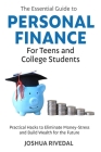 The Essential Guide to Personal Finance for Teens and College Students: Practical Hacks to Eliminate Money-Stress and Build Wealth for the Future By Joshua Rivedal Cover Image