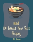 Hello! 101 Lunar New Year Recipes: Best Lunar New Year Cookbook Ever For Beginners [Chinese Soup Cookbook, Homemade Noodle Cookbook, Chinese Dumpling By Holiday Cover Image