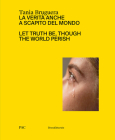 Tania Bruguera: Let Truth Be, Though the World Perish By Tania Bruguera (Artist), Diego Sileo (Editor) Cover Image