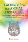 Teachings from Our Animal Spirit Guides: Harness the power of animals to liberate your spirit By Susie Green Cover Image