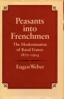 Peasants Into Frenchmen: The Modernization of Rural France, 1870-1914 By Eugen Weber Cover Image