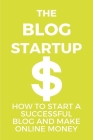 The Blog Startup: How To Start A Successful Blog And Make Online Money: Popular Blogs By Leandra Bellafiore Cover Image