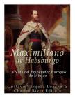 Maximiliano de Habsburgo: La Vida del Emperador Europeo de Mexico By Gustavo Vazquez Lozano, Charles River Editors Cover Image