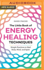 The Little Book of Energy Healing Techniques: Simple Practices to Heal Body, Mind, and Spirit Cover Image