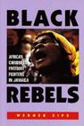 Black Rebels: African-Caribbean Freedom Fighters in Jamaica By Charles B. Arthur (Editor), Werner Zips, Michael Dash (Editor) Cover Image