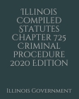 Illinois Compiled Statutes Chapter 725 Criminal Procedure 2020 Edition By Jason Lee (Editor), Illinois Government Cover Image
