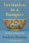 Invitation to a Banquet: The Story of Chinese Food By Fuchsia Dunlop Cover Image