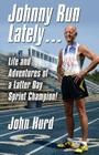 Johnny Run Lately: The Life and Adventures of a Latter Day Sprint Champion Cover Image