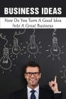 Business Ideas: How Do You Turn A Good Idea Into A Great Business: Steps To Turn Your Idea Into A Functioning Business Cover Image