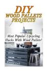 DIY Wood Pallets Projects: Most Popular Upcycling Hacks With Wood Pallets!: (Household Hacks, DIY Projects, Woodworking, DIY Ideas) By Ronald Lock Cover Image