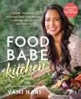 Food Babe Kitchen: More than 100 Delicious, Real Food Recipes to Change Your Body and Your Life By Vani Hari Cover Image