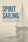 Spirit Sailing: A Modern-Day Parable of Co-laboring with God: A Modern-Day Parable of Co-laboring With God: A Modern-Day Parable of Co Cover Image