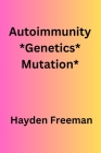 Autoimmunity*Genetics*Mutation* By Hayden Freeman Cover Image