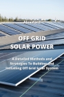 Off Grid Solar Power: A Detailed Methods and Strategies To Building and Installing Off Grid Solar Smstex By Alex Ford Cover Image