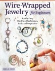 Wire-Wrapped Jewelry for Beginners: Step-By-Step Illustrated Techniques, Tools, and Inspiration By Lora S. Irish Cover Image