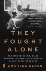 They Fought Alone: The True Story of the Starr Brothers, British Secret Agents in Nazi-Occupied France By Charles Glass Cover Image