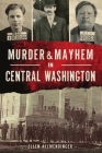 Murder & Mayhem in Central Washington By Ellen Allmendinger Cover Image